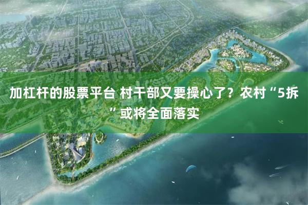 加杠杆的股票平台 村干部又要操心了？农村“5拆”或将全面落实