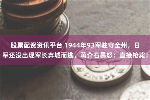 股票配资资讯平台 1944年93军驻守全州，日军还没出现军长弃城而逃，蒋介石暴怒：直接枪毙！