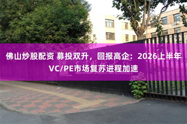 佛山炒股配资 募投双升，回报高企：2026上半年VC/PE市场复苏进程加速