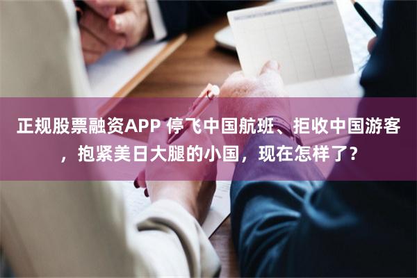 正规股票融资APP 停飞中国航班、拒收中国游客，抱紧美日大腿的小国，现在怎样了？