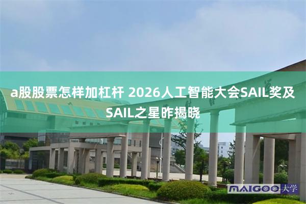 a股股票怎样加杠杆 2026人工智能大会SAIL奖及SAIL之星昨揭晓