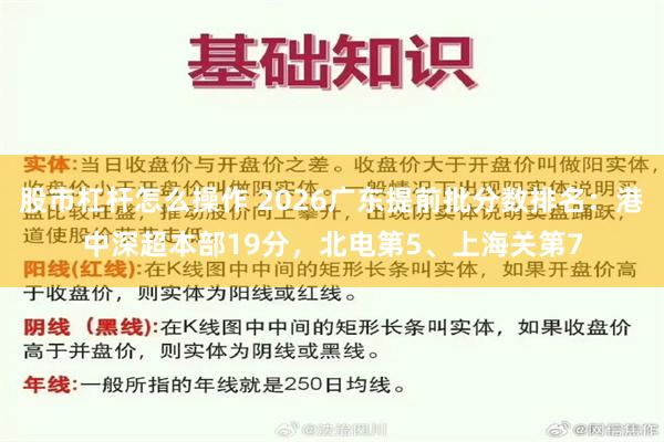 股市杠杆怎么操作 2026广东提前批分数排名：港中深超本部19分，北电第5、上海关第7