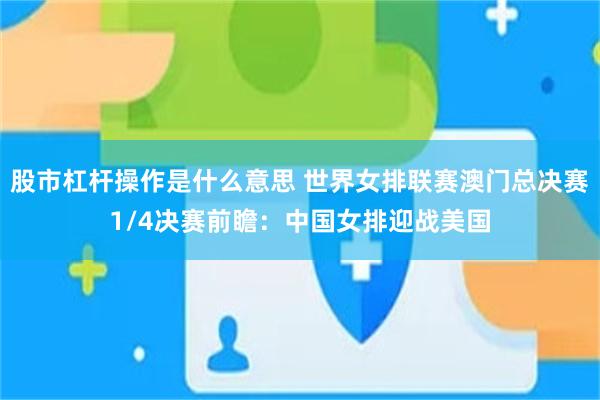 股市杠杆操作是什么意思 世界女排联赛澳门总决赛1/4决赛前瞻：中国女排迎战美国
