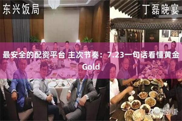 最安全的配资平台 主次节奏：7.23一句话看懂黄金Gold