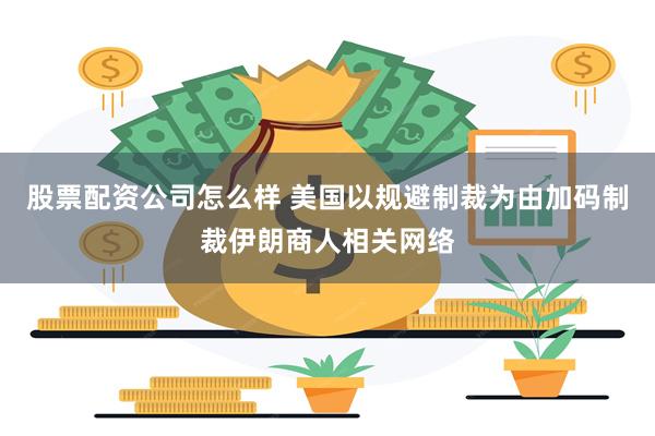 股票配资公司怎么样 美国以规避制裁为由加码制裁伊朗商人相关网络