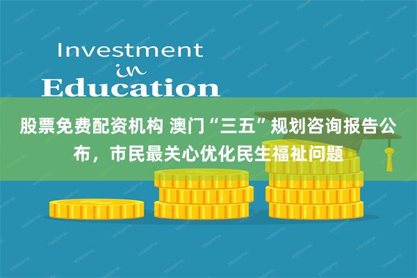 股票免费配资机构 澳门“三五”规划咨询报告公布,市民最关心优化民生福祉问题