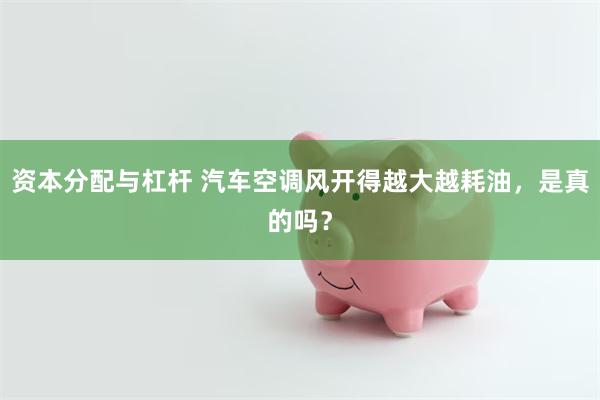 资本分配与杠杆 汽车空调风开得越大越耗油，是真的吗？
