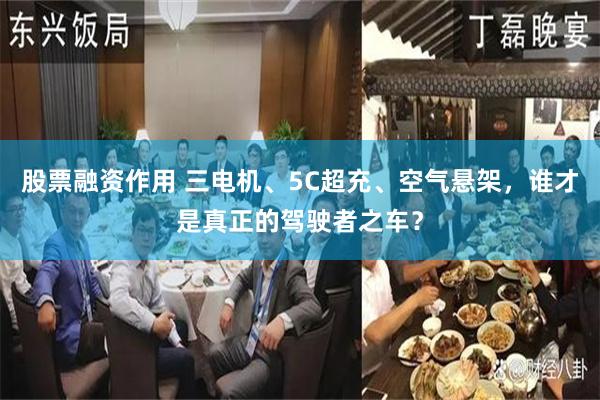 股票融资作用 三电机、5C超充、空气悬架，谁才是真正的驾驶者之车？
