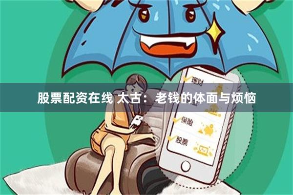 股票配资在线 太古：老钱的体面与烦恼