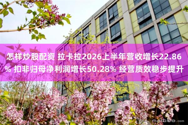 怎样炒股配资 拉卡拉2026上半年营收增长22.86% 扣非归母净利润增长50.28% 经营质效稳步提升