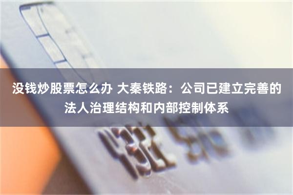 没钱炒股票怎么办 大秦铁路：公司已建立完善的法人治理结构和内部控制体系