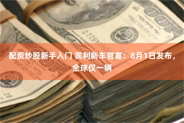 配资炒股新手入门 宾利新车官宣：8月1日发布，全球仅一辆