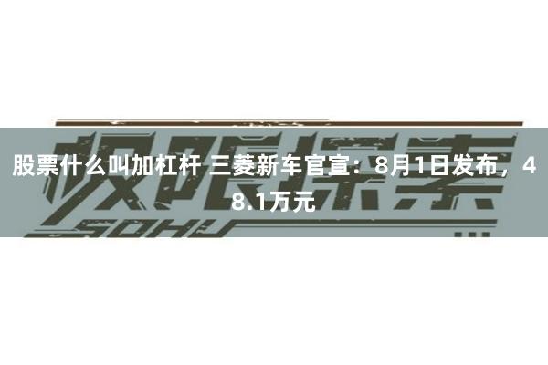 股票什么叫加杠杆 三菱新车官宣：8月1日发布，48.1万元