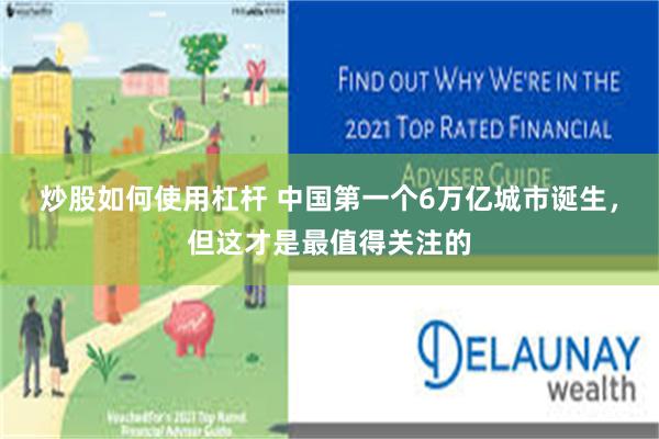 炒股如何使用杠杆 中国第一个6万亿城市诞生，但这才是最值得关注的