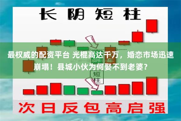 最权威的配资平台 光棍高达千万，婚恋市场迅速崩塌！县城小伙为何娶不到老婆？