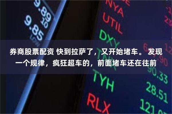 券商股票配资 快到拉萨了，又开始堵车。 发现一个规律，疯狂超车的，前面堵车还在往前
