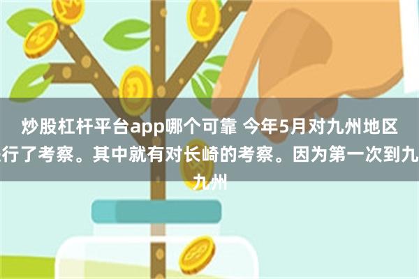 炒股杠杆平台app哪个可靠 今年5月对九州地区进行了考察。其中就有对长崎的考察。因为第一次到九州