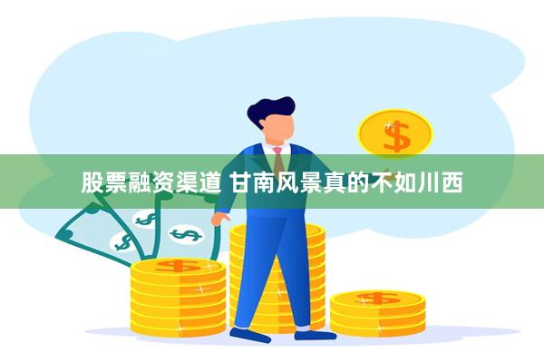 股票融资渠道 甘南风景真的不如川西