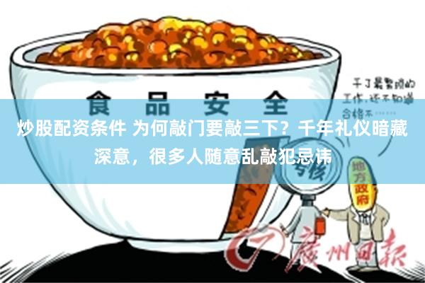 炒股配资条件 为何敲门要敲三下？千年礼仪暗藏深意，很多人随意乱敲犯忌讳