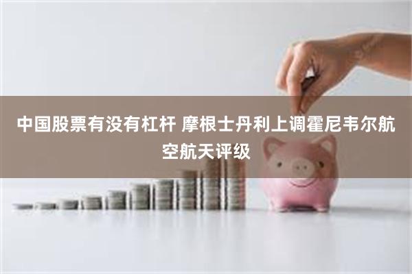 中国股票有没有杠杆 摩根士丹利上调霍尼韦尔航空航天评级