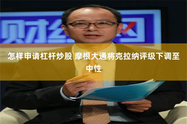 怎样申请杠杆炒股 摩根大通将克拉纳评级下调至中性
