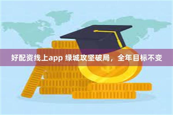 好配资线上app 绿城攻坚破局，全年目标不变
