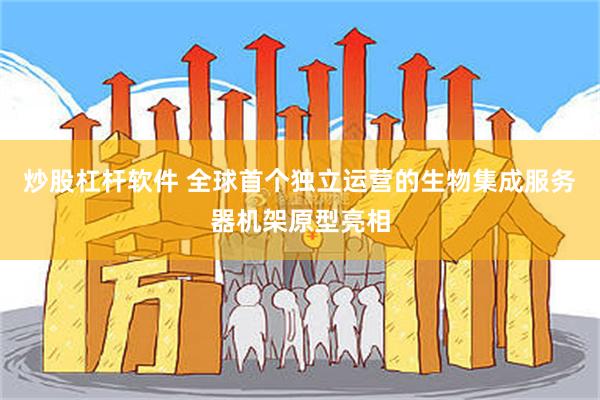 炒股杠杆软件 全球首个独立运营的生物集成服务器机架原型亮相