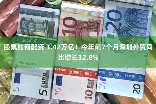 股票如何配资 3.42万亿！今年前7个月深圳外贸同比增长32.8%