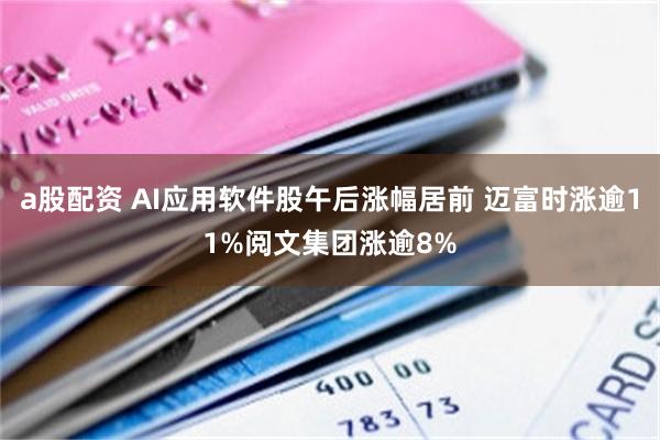a股配资 AI应用软件股午后涨幅居前 迈富时涨逾11%阅文集团涨逾8%