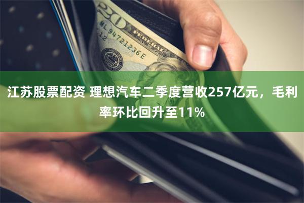 江苏股票配资 理想汽车二季度营收257亿元，毛利率环比回升至11%