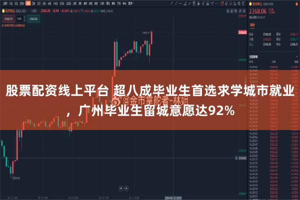 股票配资线上平台 超八成毕业生首选求学城市就业，广州毕业生留城意愿达92%