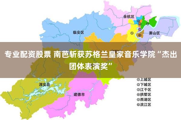 专业配资股票 南芭斩获苏格兰皇家音乐学院“杰出团体表演奖”