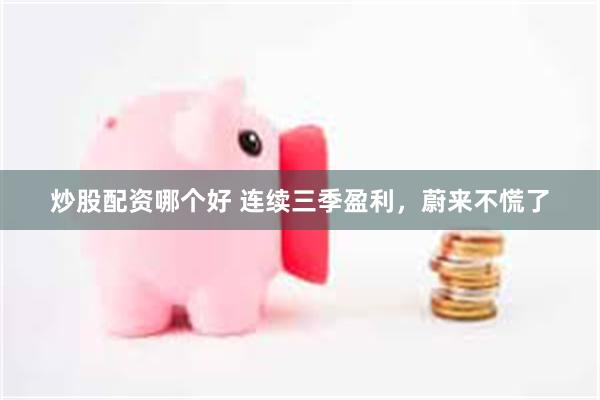 炒股配资哪个好 连续三季盈利，蔚来不慌了