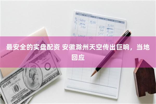 最安全的实盘配资 安徽滁州天空传出巨响，当地回应