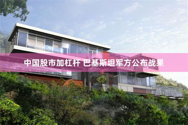 中国股市加杠杆 巴基斯坦军方公布战果