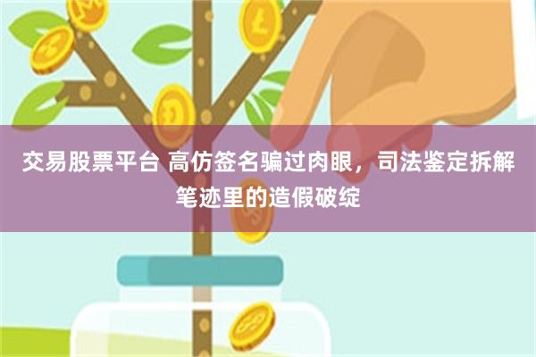 交易股票平台 高仿签名骗过肉眼，司法鉴定拆解笔迹里的造假破绽