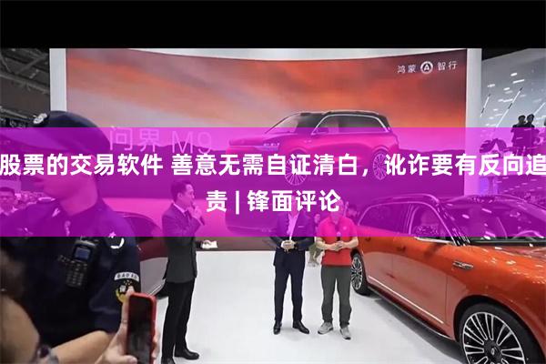 股票的交易软件 善意无需自证清白，讹诈要有反向追责 | 锋面评论