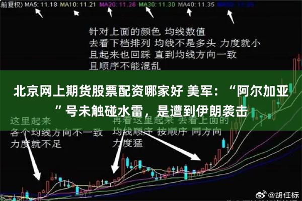 北京网上期货股票配资哪家好 美军：“阿尔加亚”号未触碰水雷，是遭到伊朗袭击