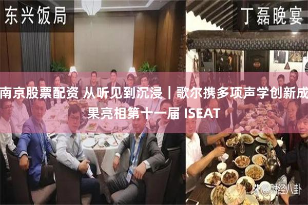 南京股票配资 从听见到沉浸|歌尔携多项声学创新成果亮相第十一届 ISEAT