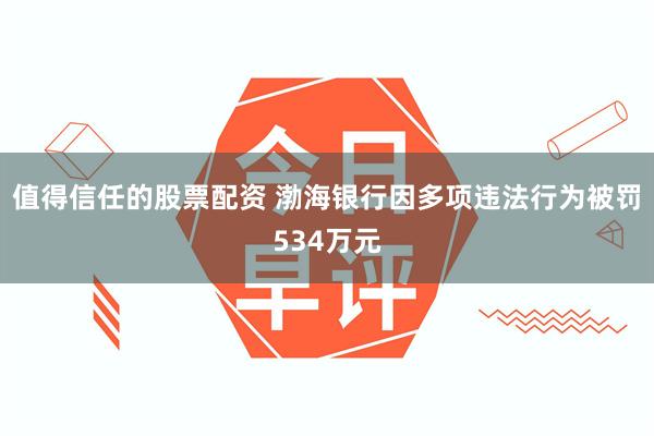 值得信任的股票配资 渤海银行因多项违法行为被罚534万元