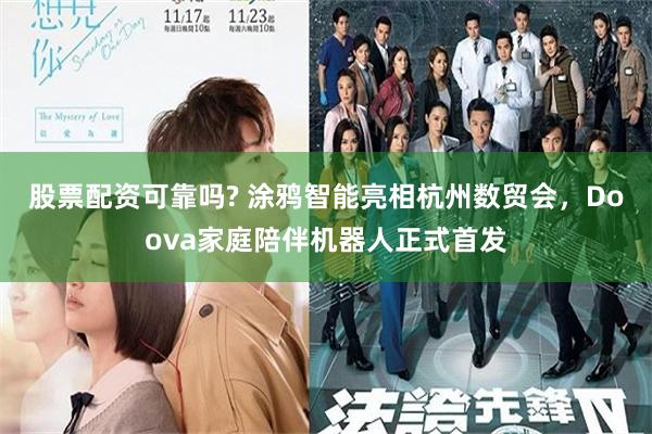 股票配资可靠吗? 涂鸦智能亮相杭州数贸会，Doova家庭陪伴机器人正式首发