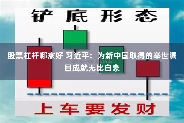 股票杠杆哪家好 习近平：为新中国取得的举世瞩目成就无比自豪