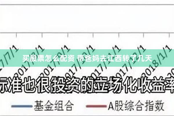 买股票怎么配资 带爸妈去江西转了几天