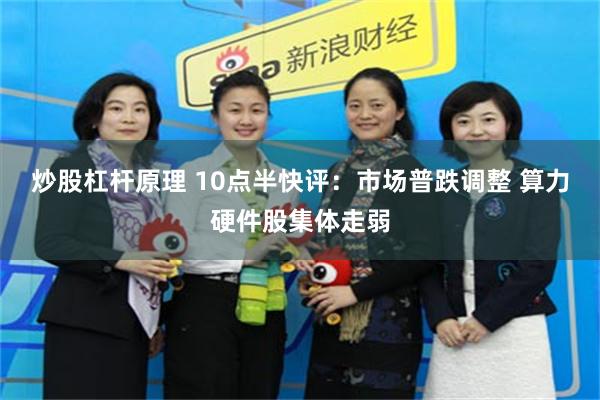 炒股杠杆原理 10点半快评：市场普跌调整 算力硬件股集体走弱