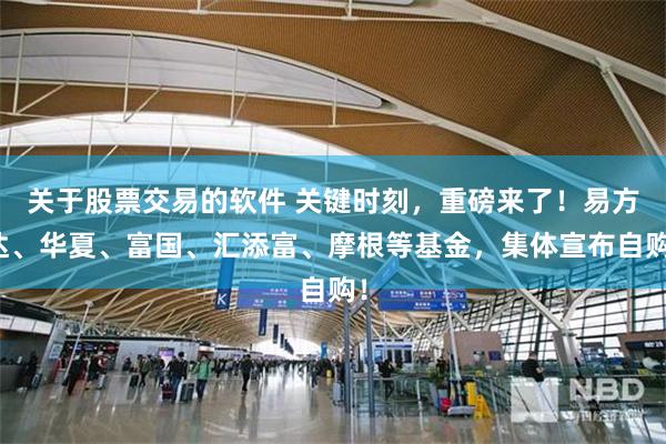 关于股票交易的软件 关键时刻,重磅来了!易方达、华夏、富国、汇添富、摩根等基金,集体宣布自购!
