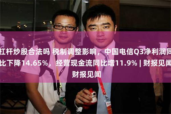 杠杆炒股合法吗 税制调整影响,中国电信Q3净利润同比下降14.65%,经营现金流同比增11.9% | 财报见闻