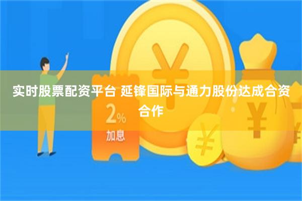 实时股票配资平台 延锋国际与通力股份达成合资合作